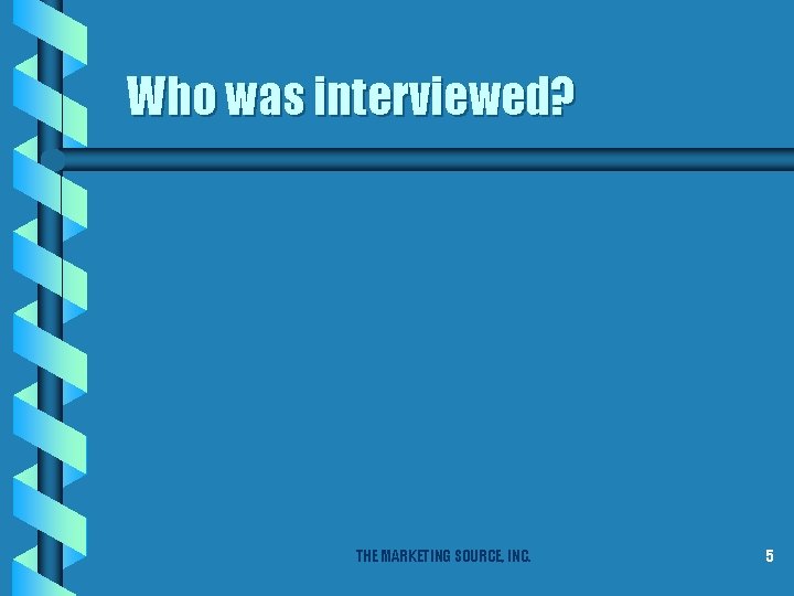 Who was interviewed? THE MARKETING SOURCE, INC. 5 