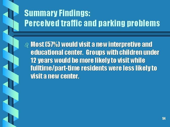 Summary Findings: Perceived traffic and parking problems b Most (57%) would visit a new