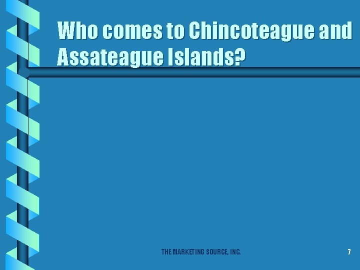 Who comes to Chincoteague and Assateague Islands? THE MARKETING SOURCE, INC. 7 