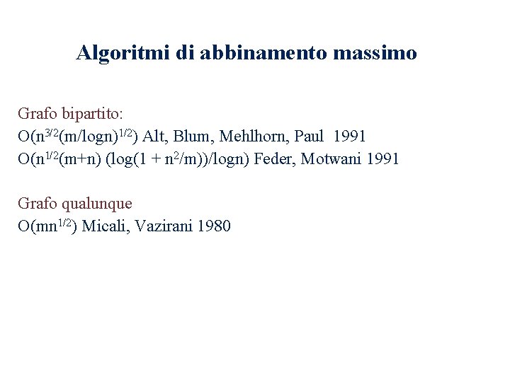 Algoritmi di abbinamento massimo Grafo bipartito: O(n 3/2(m/logn)1/2) Alt, Blum, Mehlhorn, Paul 1991 O(n