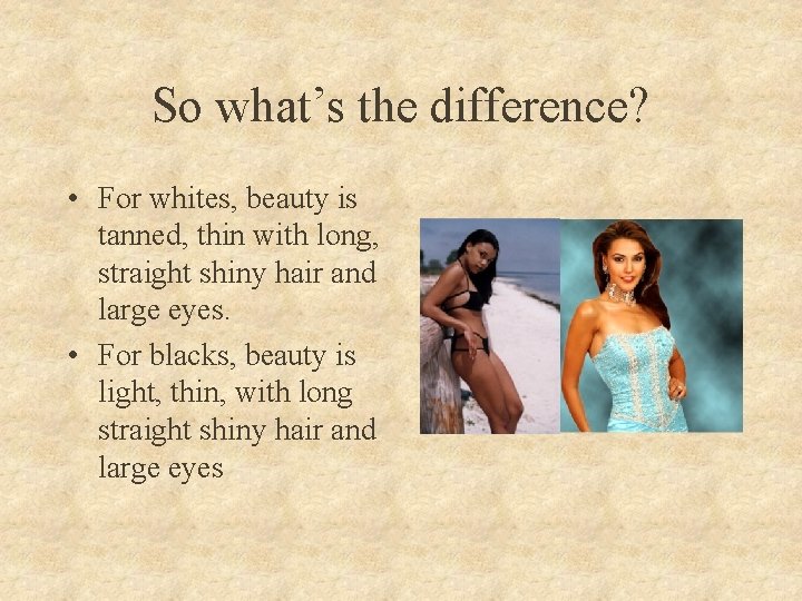 So what’s the difference? • For whites, beauty is tanned, thin with long, straight