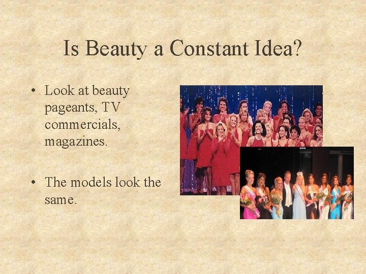 Is Beauty a Constant Idea? • Look at beauty pageants, TV commercials, magazines. •