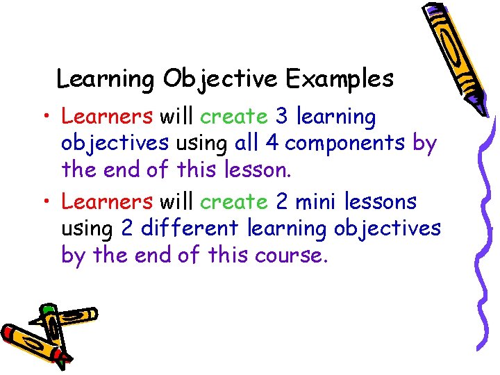 Learning Objective Examples • Learners will create 3 learning objectives using all 4 components Learning Objective Examples • Learners will create 3 learning objectives using all 4 components