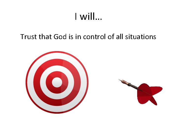 I will… Trust that God is in control of all situations 