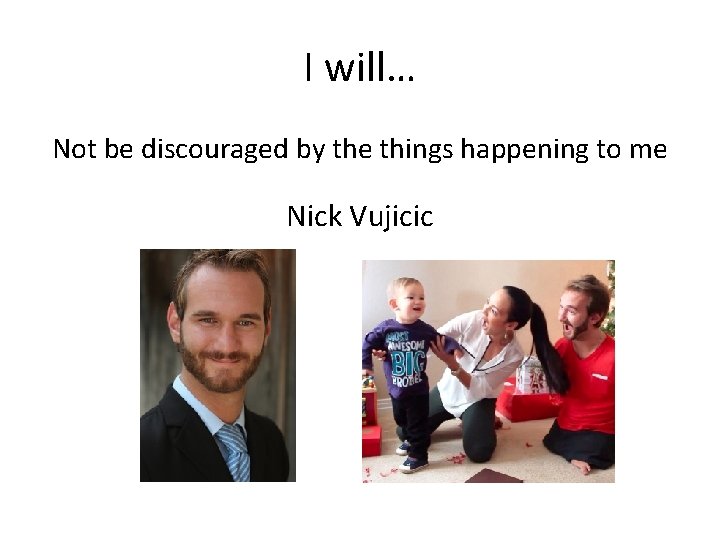 I will… Not be discouraged by the things happening to me Nick Vujicic 