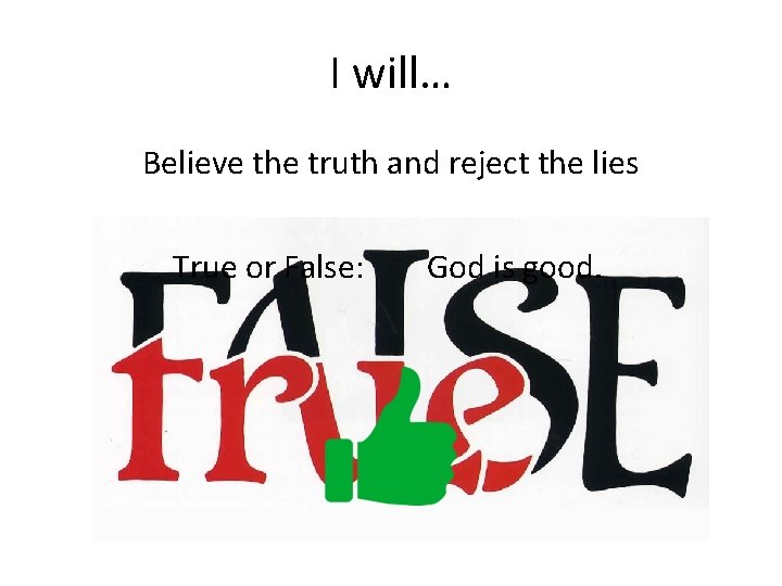 I will… Believe the truth and reject the lies True or False: God is