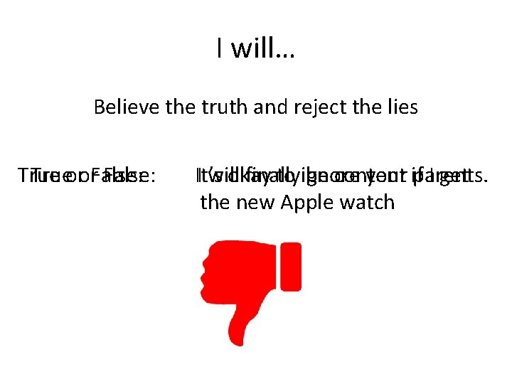 I will… Believe the truth and reject the lies Trueoror. False: It’s I will