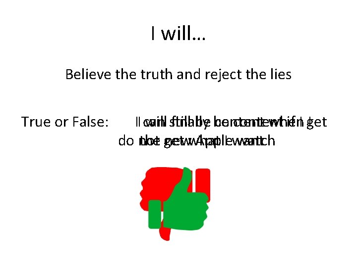 I will… Believe the truth and reject the lies True or False: will still