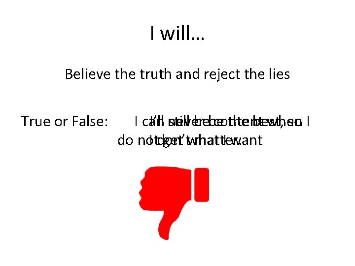 I will… Believe the truth and reject the lies True or False: I can