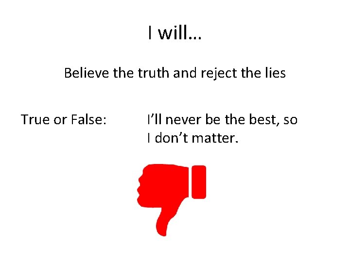 I will… Believe the truth and reject the lies True or False: I’ll never