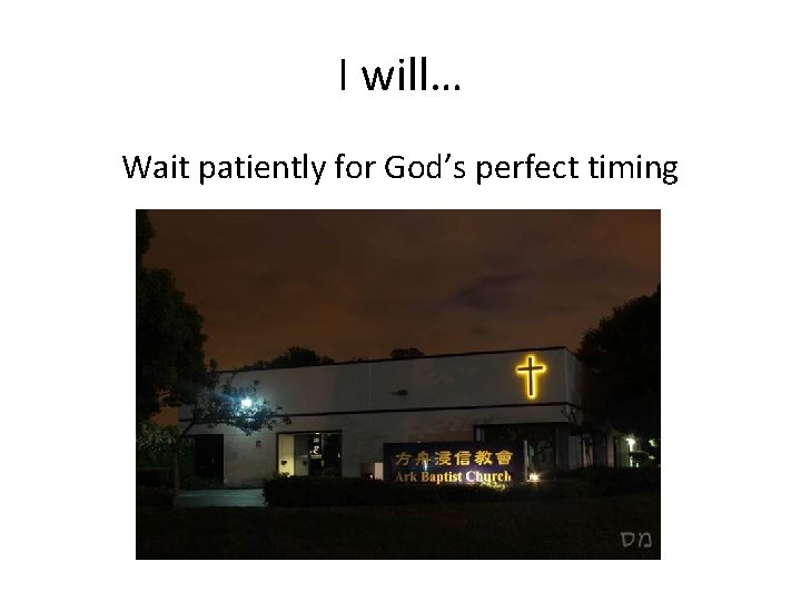 I will… Wait patiently for God’s perfect timing 