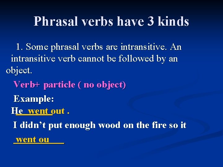 Phrasal verbs have 3 kinds 1. Some phrasal verbs are intransitive. An intransitive verb
