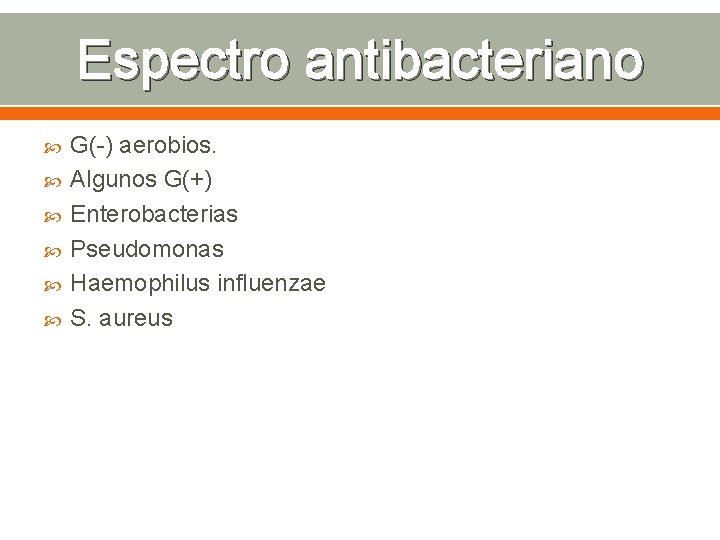 Espectro antibacteriano G(-) aerobios. Algunos G(+) Enterobacterias Pseudomonas Haemophilus influenzae S. aureus 