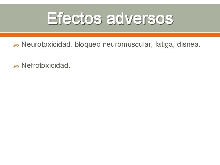 Efectos adversos Neurotoxicidad: bloqueo neuromuscular, fatiga, disnea. Nefrotoxicidad. 
