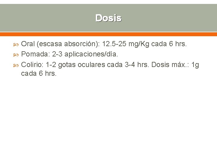 Dosis Oral (escasa absorción): 12. 5 -25 mg/Kg cada 6 hrs. Pomada: 2 -3