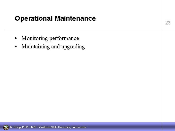Operational Maintenance • Monitoring performance • Maintaining and upgrading R. Ching, Ph. D. •
