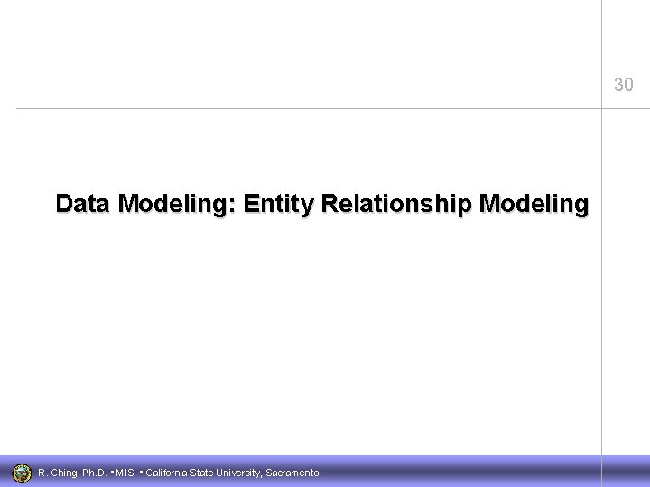 30 Data Modeling: Entity Relationship Modeling R. Ching, Ph. D. • MIS • California