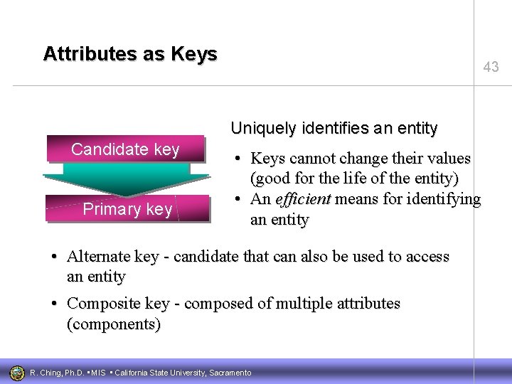 Attributes as Keys 43 Uniquely identifies an entity Candidate key Primary key • Keys