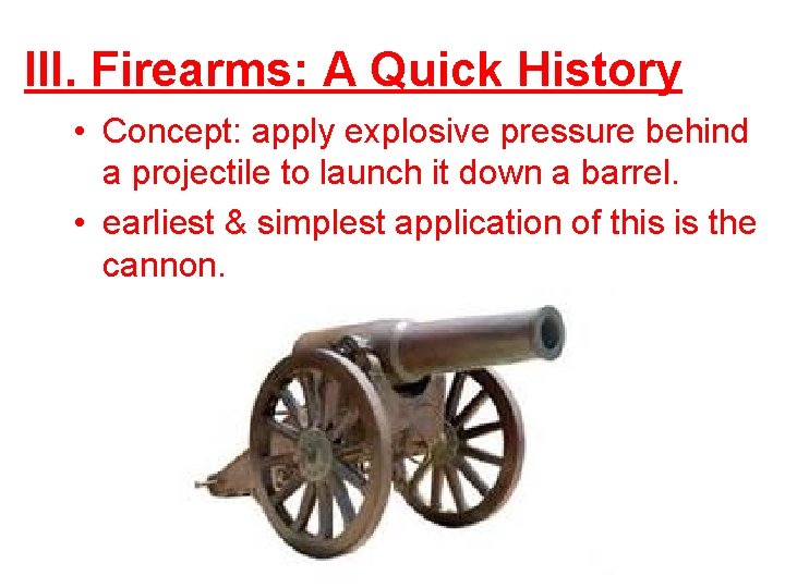 III. Firearms: A Quick History • Concept: apply explosive pressure behind a projectile to