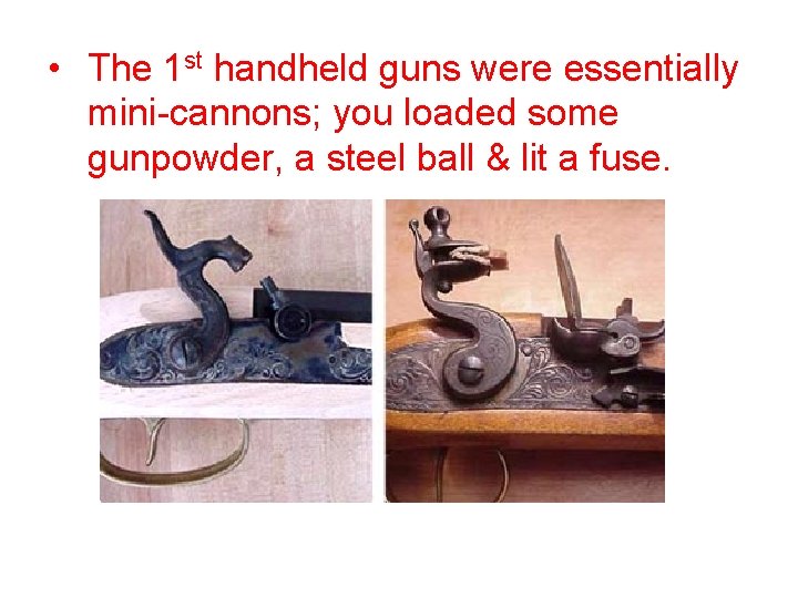  • The 1 st handheld guns were essentially mini-cannons; you loaded some gunpowder,