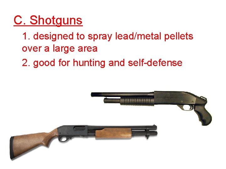 C. Shotguns 1. designed to spray lead/metal pellets over a large area 2. good