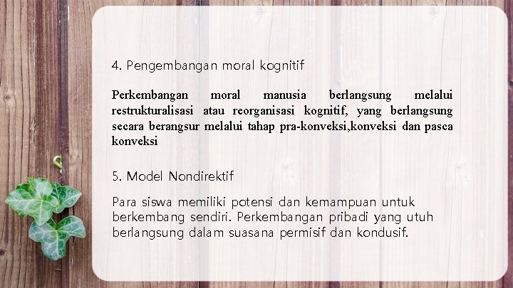 4. Pengembangan moral kognitif Perkembangan moral manusia berlangsung melalui restrukturalisasi atau reorganisasi kognitif, yang