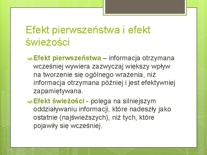 Efekt pierwszeństwa i efekt świeżości Efekt pierwszeństwa – informacja otrzymana wcześniej wywiera zazwyczaj większy