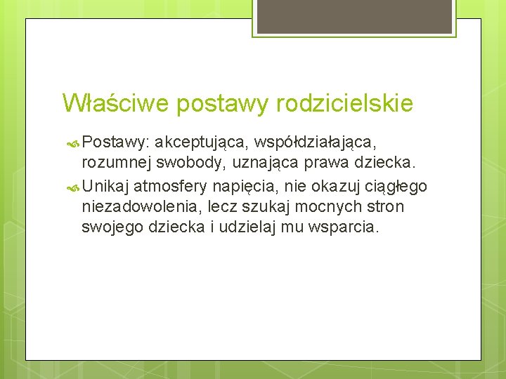 Właściwe postawy rodzicielskie Postawy: akceptująca, współdziałająca, rozumnej swobody, uznająca prawa dziecka. Unikaj atmosfery napięcia,