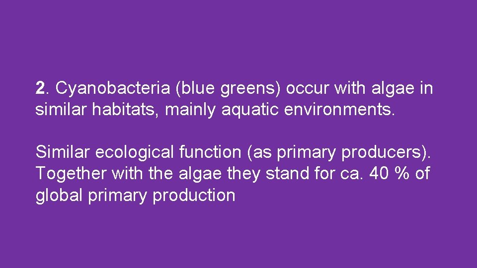 2. Cyanobacteria (blue greens) occur with algae in similar habitats, mainly aquatic environments. Similar