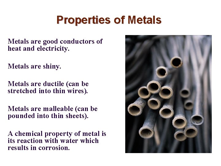 Properties of Metals are good conductors of heat and electricity. Metals are shiny. Metals