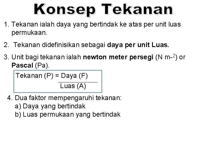 1. Tekanan ialah daya yang bertindak ke atas per unit luas permukaan. 2. Tekanan