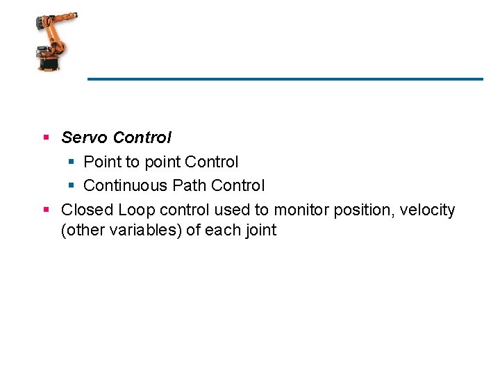 § Servo Control § Point to point Control § Continuous Path Control § Closed