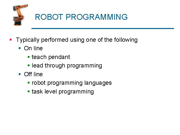 ROBOT PROGRAMMING § Typically performed using one of the following § On line §