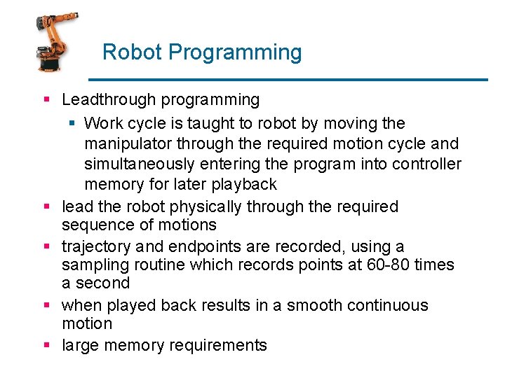 Robot Programming § Leadthrough programming § Work cycle is taught to robot by moving