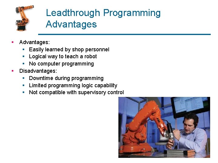 Leadthrough Programming Advantages § § Advantages: § Easily learned by shop personnel § Logical