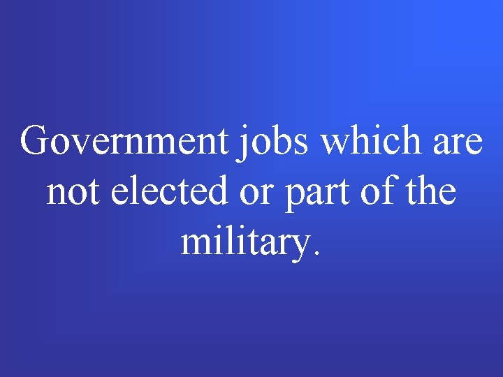 Government jobs which are not elected or part of the military. 