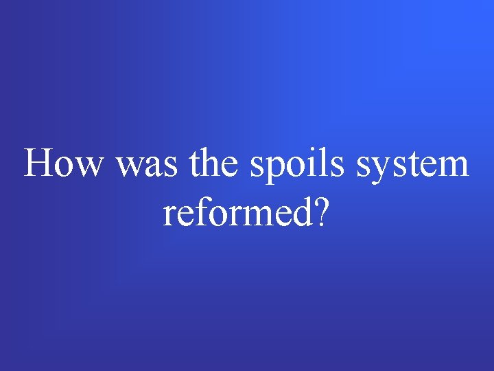How was the spoils system reformed? 