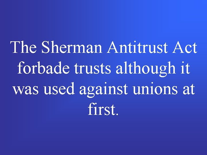 The Sherman Antitrust Act forbade trusts although it was used against unions at first.