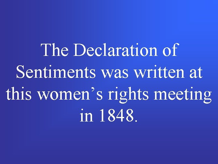 The Declaration of Sentiments was written at this women’s rights meeting in 1848. 