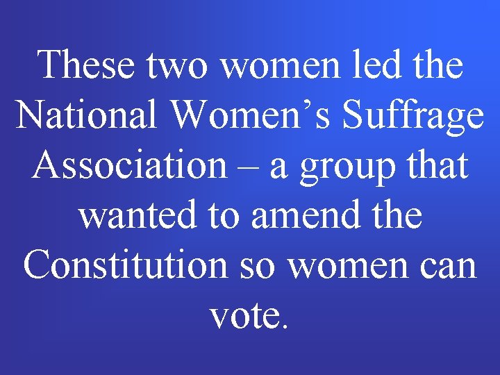 These two women led the National Women’s Suffrage Association – a group that wanted