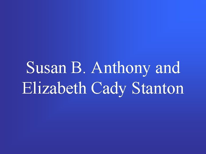Susan B. Anthony and Elizabeth Cady Stanton 