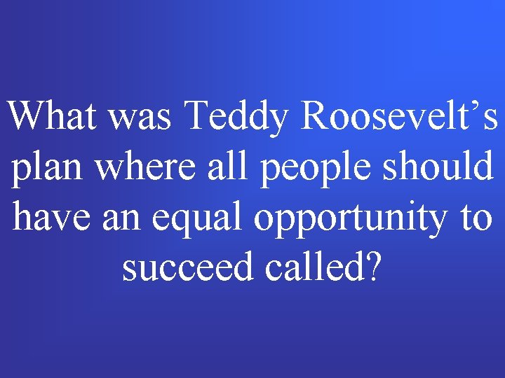 What was Teddy Roosevelt’s plan where all people should have an equal opportunity to