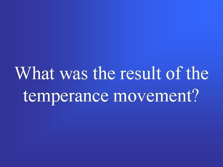 What was the result of the temperance movement? 