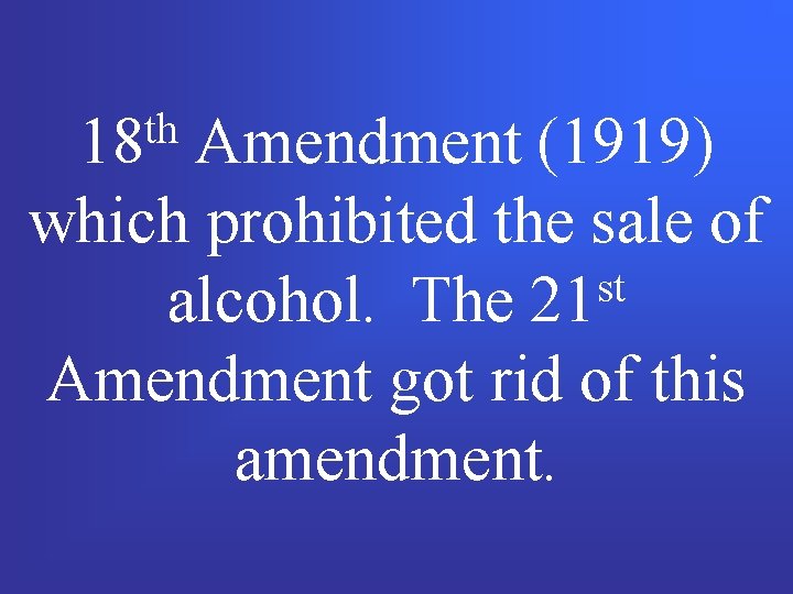th 18 Amendment (1919) which prohibited the sale of st alcohol. The 21 Amendment