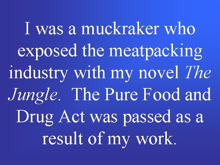 I was a muckraker who exposed the meatpacking industry with my novel The Jungle.