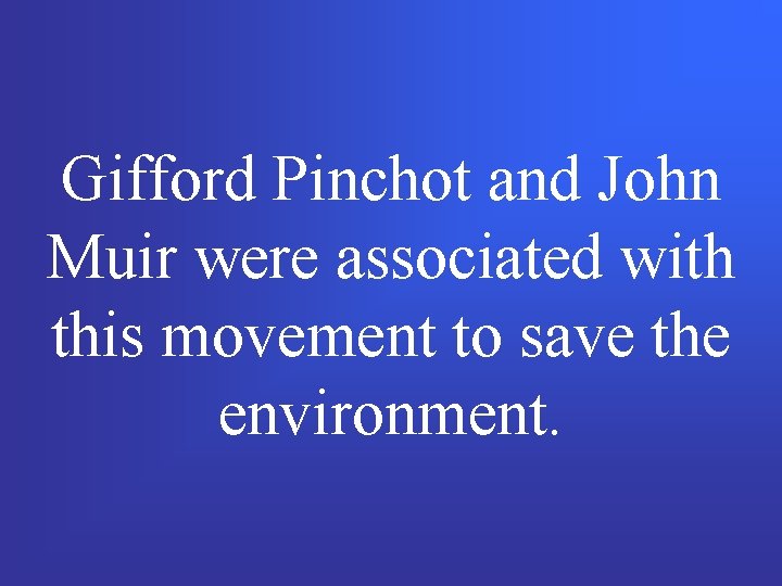 Gifford Pinchot and John Muir were associated with this movement to save the environment.