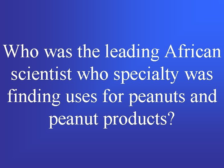 Who was the leading African scientist who specialty was finding uses for peanuts and