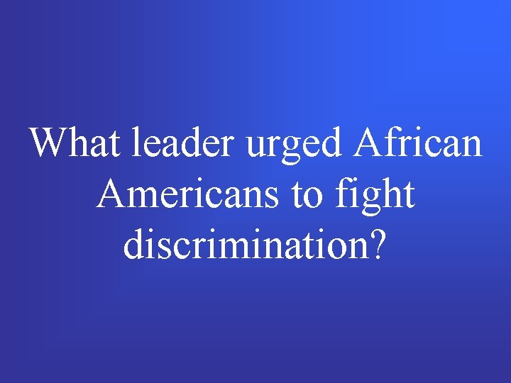 What leader urged African Americans to fight discrimination? 