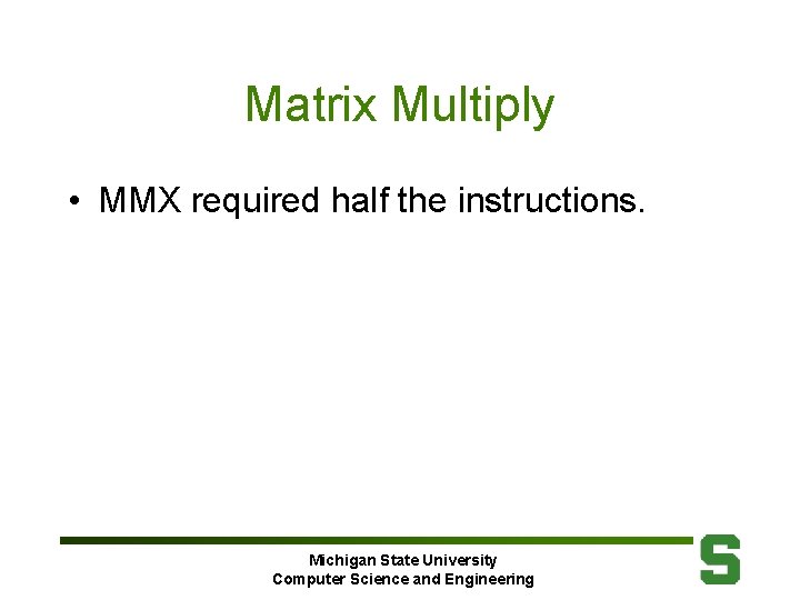 Matrix Multiply • MMX required half the instructions. Michigan State University Computer Science and