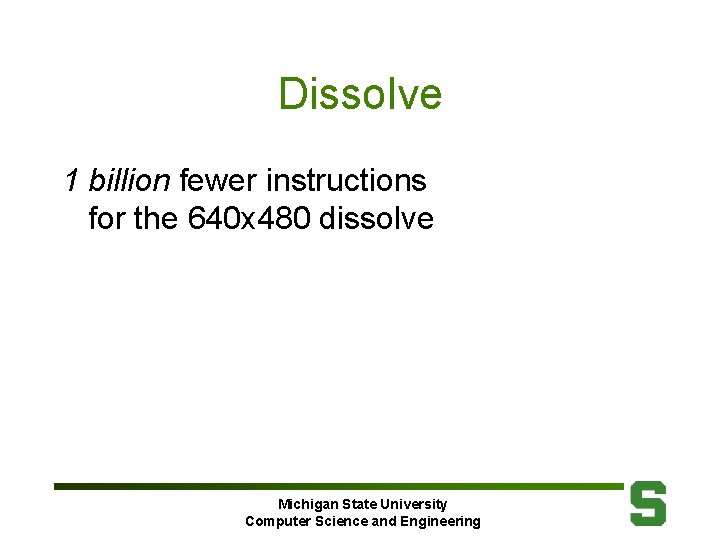 Dissolve 1 billion fewer instructions for the 640 x 480 dissolve Michigan State University